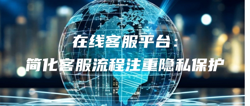 在线客服平台：简化客服流程注重隐私保护.jpg