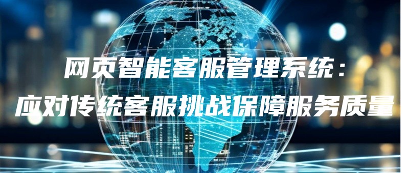 网页智能客服管理系统：应对传统客服挑战保障服务质量.jpg