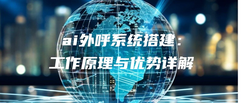 ai外呼系统搭建：工作原理与优势详解.jpg