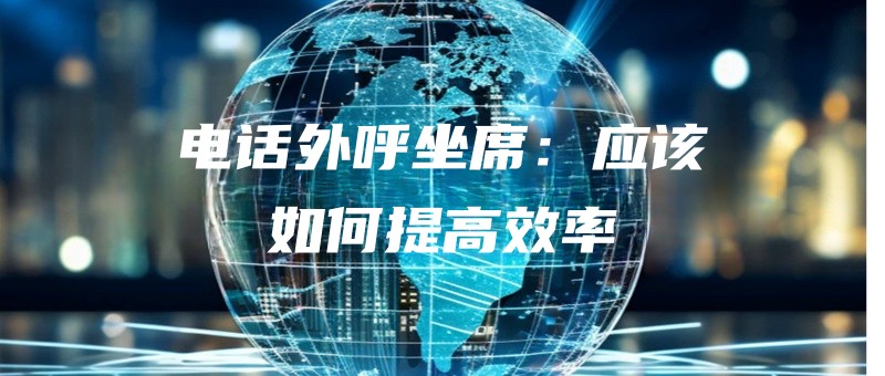 电话外呼坐席：应该如何提高效率.jpg