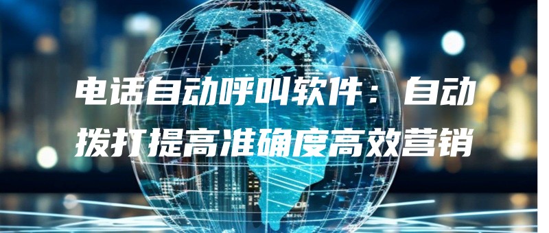 电话自动呼叫软件：自动拨打提高准确度高效营销.jpg