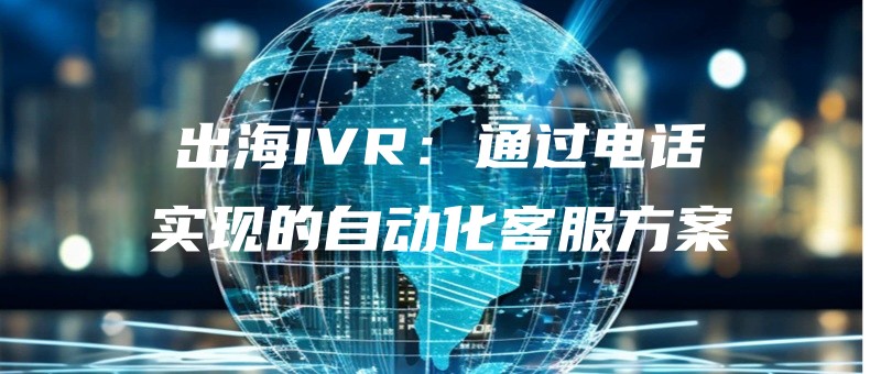 出海IVR：通过电话实现的自动化客服方案.jpg