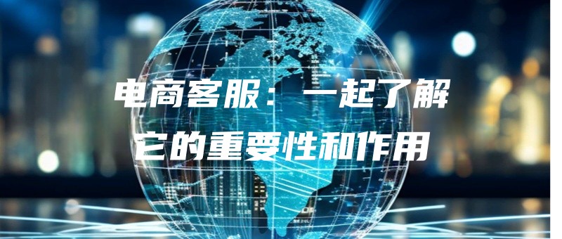 电商客服：一起了解它的重要性和作用.jpg