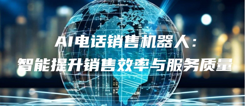 AI电话销售机器人：智能提升销售效率与服务质量.jpg