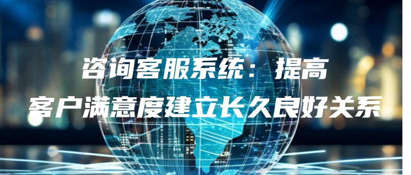 zixunkefuxitongtigaokehumanyidujianlichangjiulianghaoguanxi.jpg