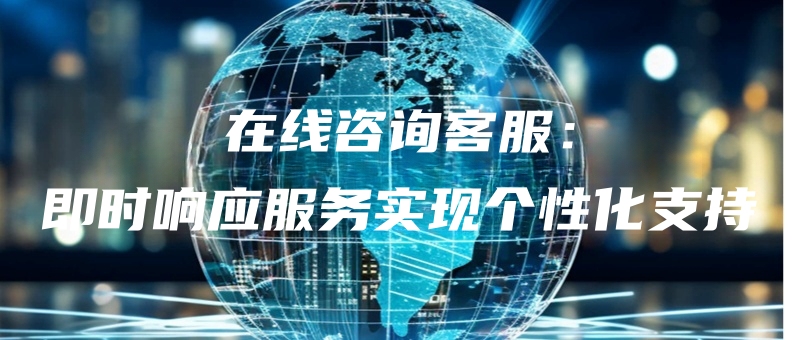 zaixianzixunkefujishixiangyingfuwushixiangexinghuazhichi.jpg