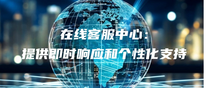 zaixiankefuzhongxintigongjishixiangyinghegexinghuazhichi.jpg