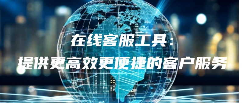 zaixiankefugongjutigonggenggaoxiaogengbianjiedekehufuwu.jpg