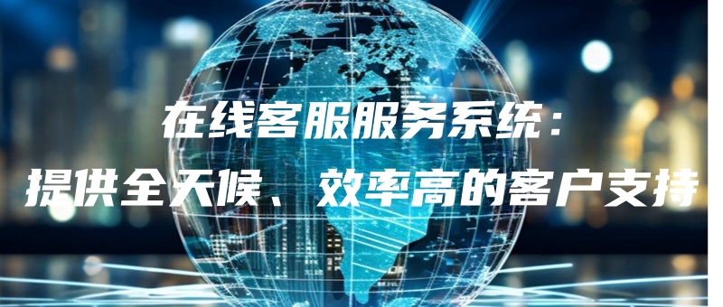 zaixiankefufuwuxitongtigongquantianhouxiaolvgaodekehuzhichi.jpg