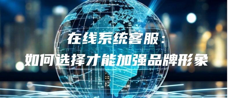 zaixianxitongkefuruhexuanzecainengjiaqiangpinpaixingxiang.jpg