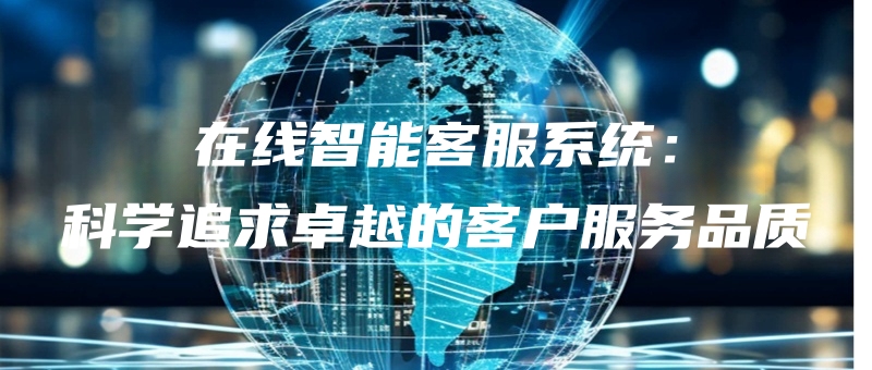 zaixianzhinengkefuxitongkexuezhuiqiuzhuoyuedekehufuwupinzhi.jpg