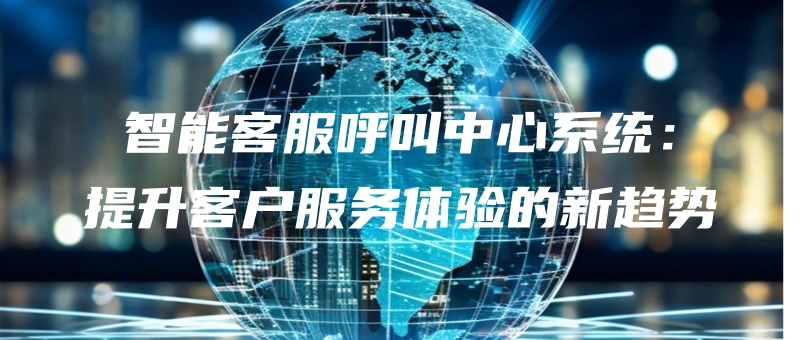 zhinengkefuhujiaozhongxinxitongtishengkehufuwutiyandexinqushi.jpg