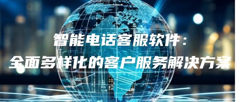 zhinengdianhuakefuruanjianquanmianduoyanghuadekehufuwujiejuefangan.jpg