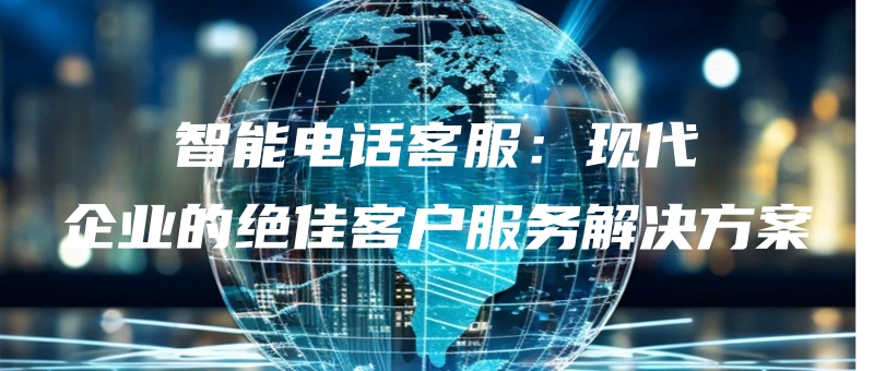 zhinengdianhuakefuxiandaiqiyedejuejiakehufuwujiejuefangan.jpg
