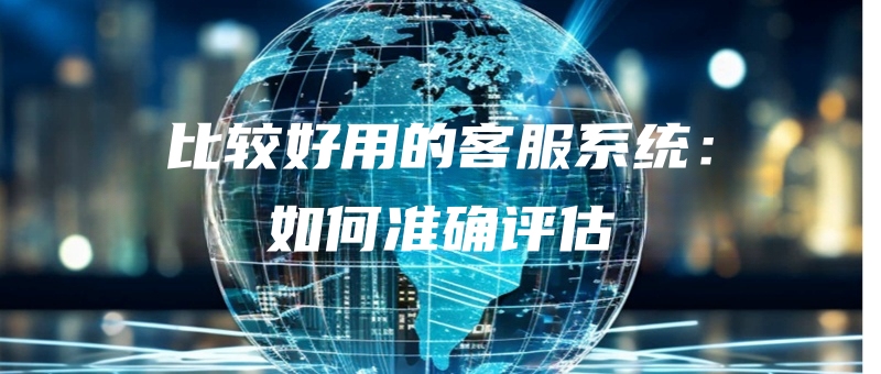 bijiaohaoyongdekefuxitongruhezhunquepinggu.jpg