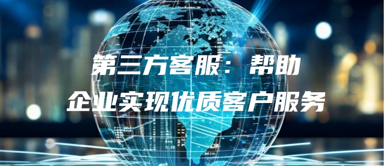 disanfangkefubangzhuqiyeshixianyouzhikehufuwu.jpg