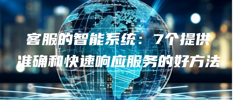 kefudezhinengxitong7getigongzhunquehekuaisuxiangyingfuwudehaofangfa.jpg