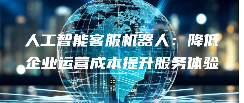 rengongzhinengkefujiqirenjiangdiqiyeyunyingchengbentishengfuwutiyan.jpg