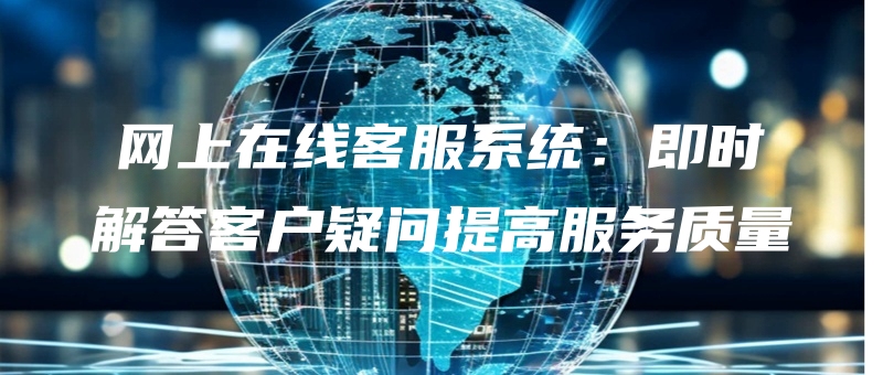 wangshangzaixiankefuxitongjishijiedakehuyiwentigaofuwuzhiliang.jpg