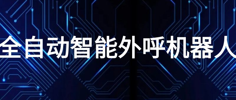 全自动智能外呼机器人