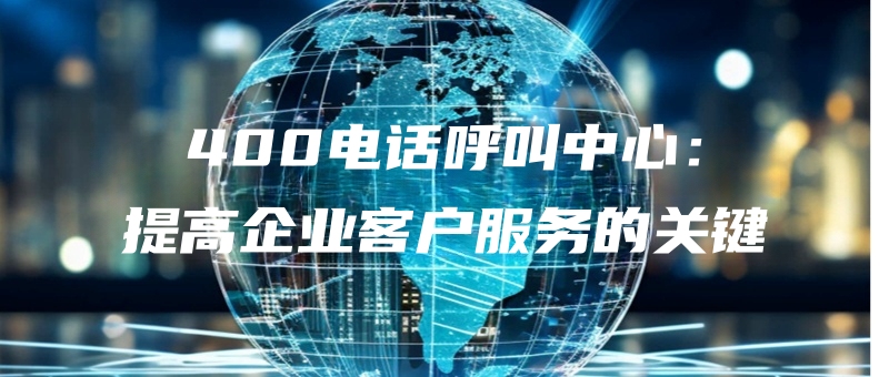400dianhuahujiaozhongxintigaoqiyekehufuwudeguanjian.jpg