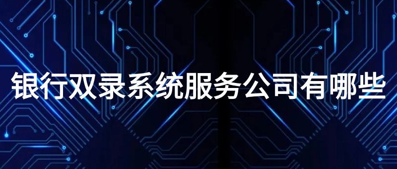 银行双录系统服务公司有哪些