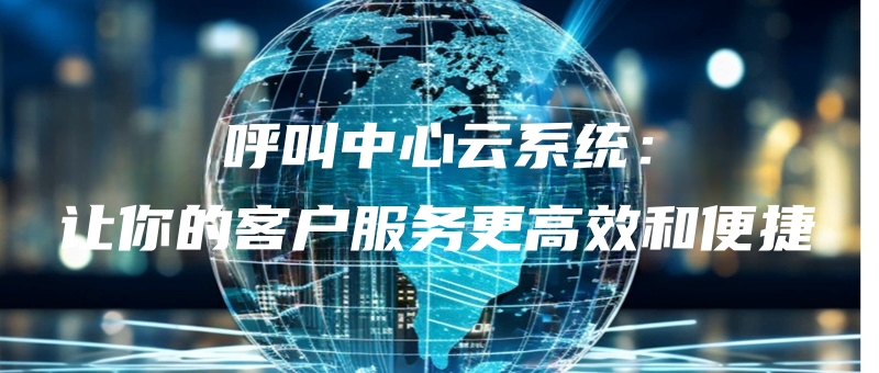hujiaozhongxinyunxitongrangnidekehufuwugenggaoxiaohebianjie.jpg