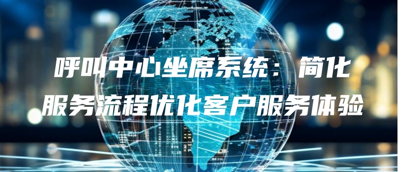 hujiaozhongxinzuoxixitongjianhuafuwuliuchengyouhuakehufuwutiyan.jpg