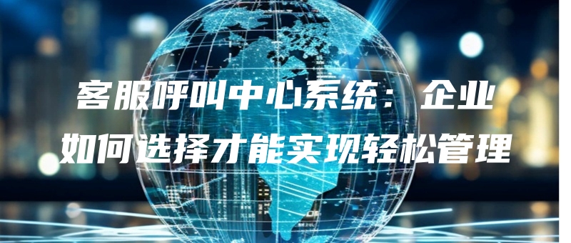 kefuhujiaozhongxinxitongqiyeruhexuanzecainengshixianqingsongguanli.jpg