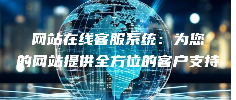 wangzhanzaixiankefuxitongweinindewangzhantigongquanfangweidekehuzhichi.jpg