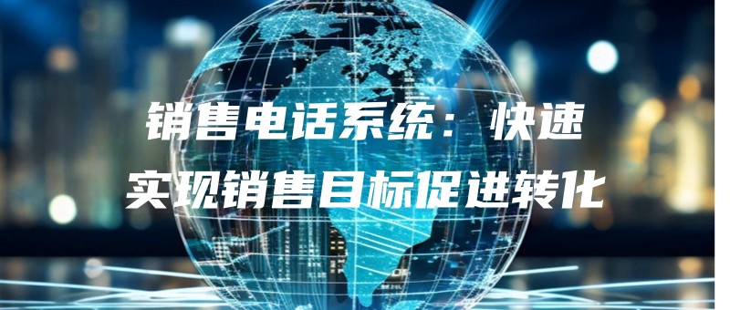 xiaoshoudianhuaxitongkuaisushixianxiaoshoumubiaocujinzhuanhua.jpg