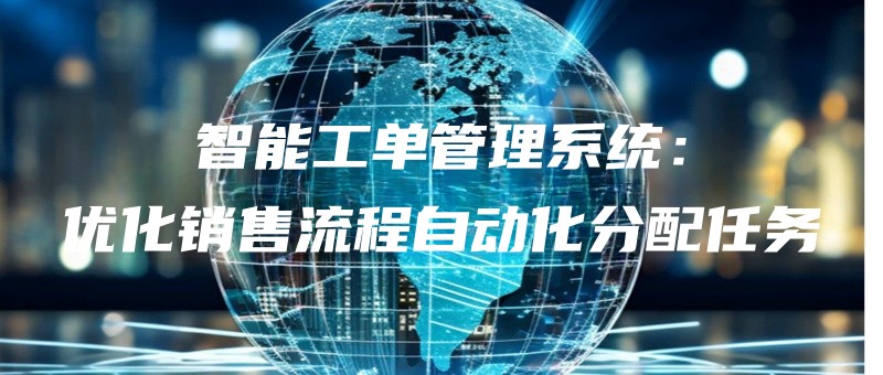 zhinenggongdanguanlixitongyouhuaxiaoshouliuchengzidonghuafenpeirenwu.jpg