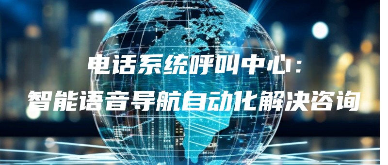 dianhuaxitonghujiaozhongxinzhinengyuyindaohangzidonghuajiejuezixun.jpg