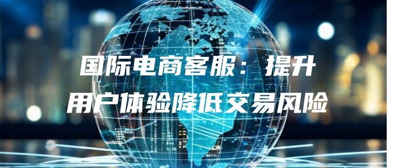 guojidianshangkefutishengyonghutiyanjiangdijiaoyifengxian.jpg