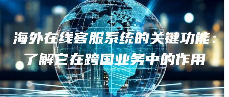 haiwaizaixiankefuxitongdeguanjiangongnengliaojietazaikuaguoyewuzhongdezuoyong.jpg