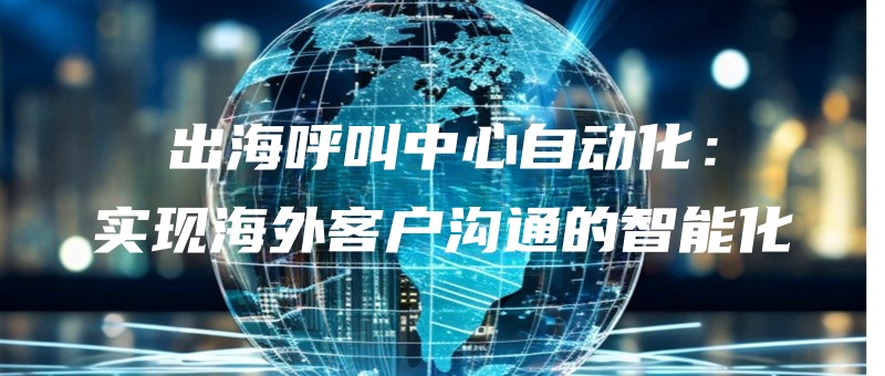 chuhaihujiaozhongxinzidonghuashixianhaiwaikehugoutongdezhinenghua.jpg
