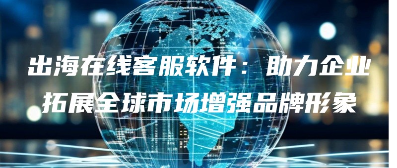 chuhaizaixiankefuruanjianzhuliqiyetuozhanquanqiushichangzengqiangpinpaixingxiang.jpg