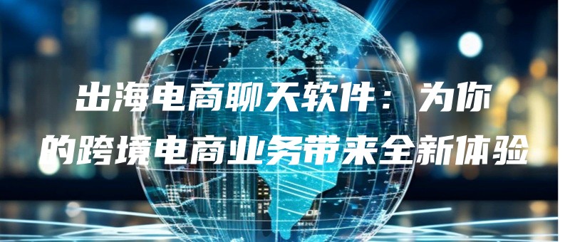 chuhaidianshangliaotianruanjianweinidekuajingdianshangyewudailaiquanxintiyan.jpg