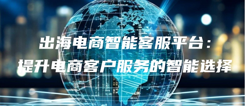 chuhaidianshangzhinengkefupingtaitishengdianshangkehufuwudezhinengxuanze.jpg