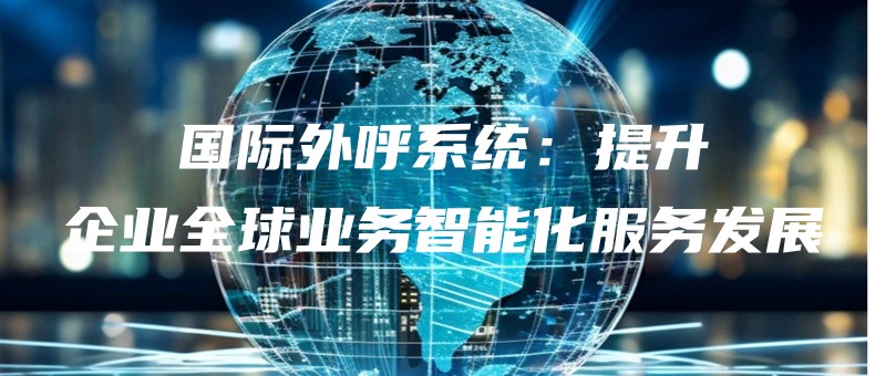 guojiwaihuxitongtishengqiyequanqiuyewuzhinenghuafuwufazhan.jpg