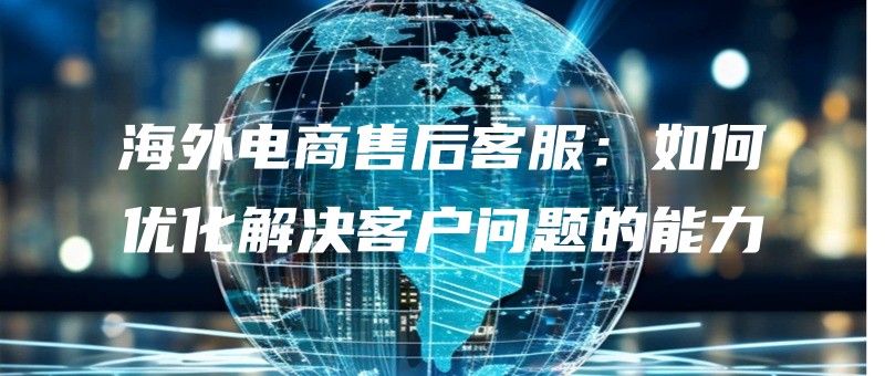 haiwaidianshangshouhoukefuruheyouhuajiejuekehuwentidenengli.jpg