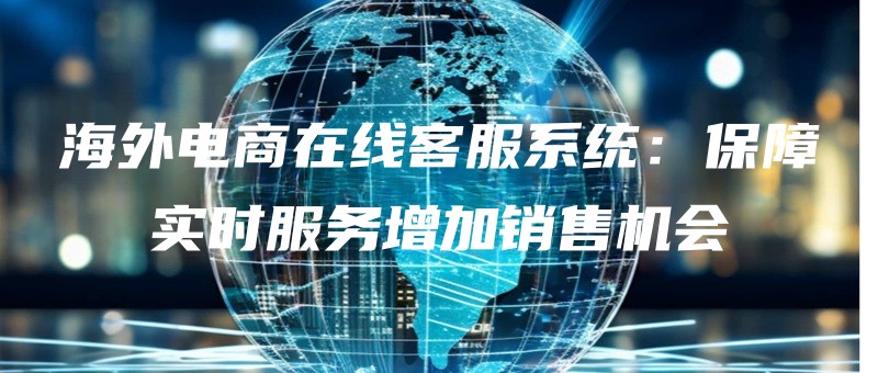 haiwaidianshangzaixiankefuxitongbaozhangshishifuwuzengjiaxiaoshoujihui.jpg