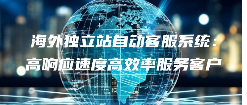 haiwaidulizhanzidongkefuxitonggaoxiangyingsudugaoxiaolvfuwukehu.jpg