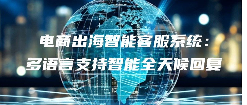 dianshangchuhaizhinengkefuxitongduoyuyanzhichizhinengquantianhouhuifu.jpg