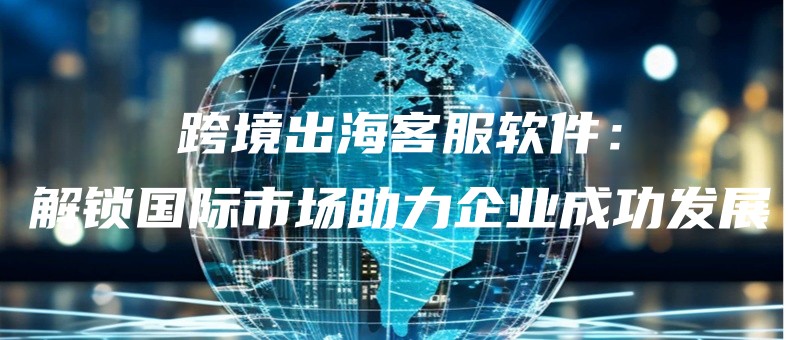 kuajingchuhaikefuruanjianjiesuoguojishichangzhuliqiyechenggongfazhan.jpg