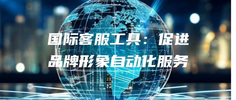 guojikefugongjucujinpinpaixingxiangzidonghuafuwu.jpg