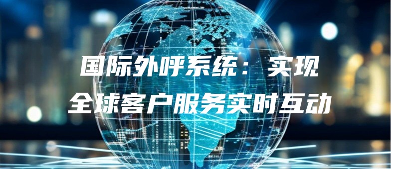 guojiwaihuxitongshixianquanqiukehufuwushishihudong.jpg