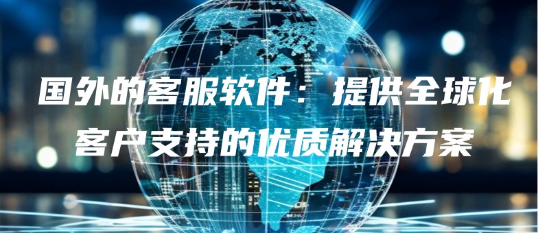guowaidekefuruanjiantigongquanqiuhuakehuzhichideyouzhijiejuefangan.jpg