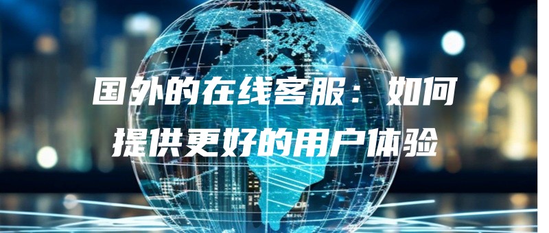 guowaidezaixiankefuruhetigonggenghaodeyonghutiyan.jpg