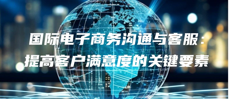 guojidianzishangwugoutongyukefutigaokehumanyidudeguanjianyaosu.jpg
